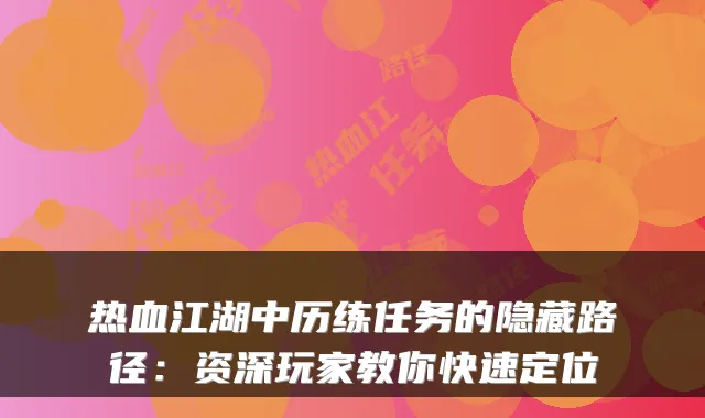 热血江湖中历练任务的隐藏路径：资深玩家教你快速定位