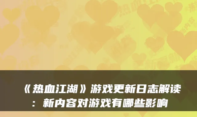 《热血江湖》游戏更新日志解读：新内容对游戏有哪些影响