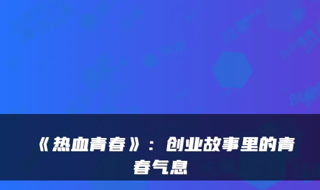 《热血青春》：创业故事里的青春气息