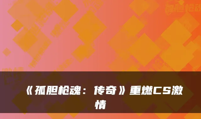 《孤胆枪魂：传奇》重燃CS激情