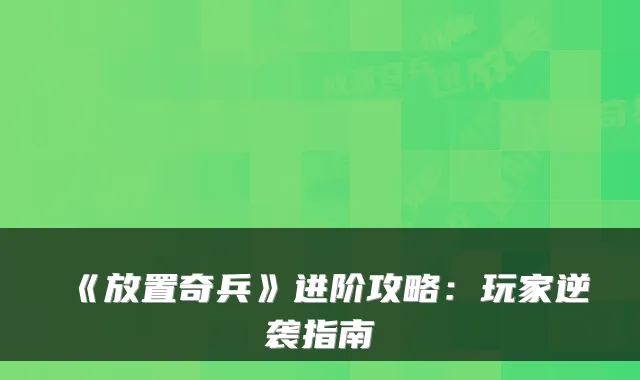 《放置奇兵》进阶攻略：玩家逆袭指南