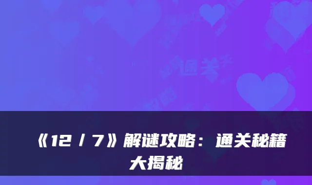 《12／7》解谜攻略：通关秘籍大揭秘