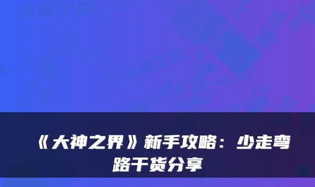 《大神之界》新手攻略:少走弯路干货分享