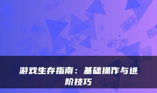 游戏生存指南:基础操作与进阶技巧