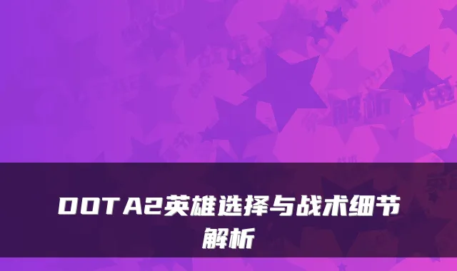 DOTA2英雄选择与战术细节解析