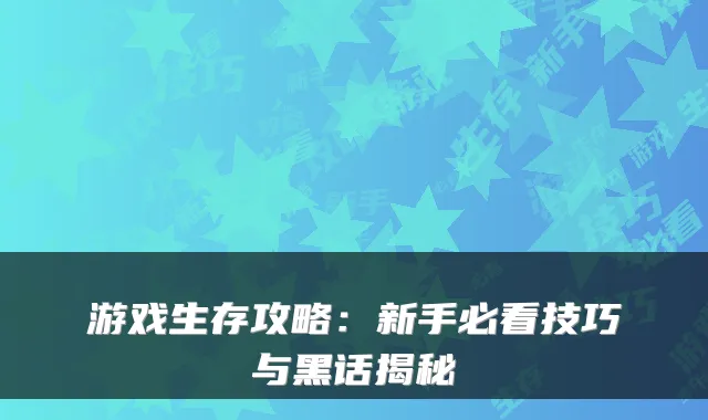 游戏生存攻略：新手必看技巧与黑话揭秘