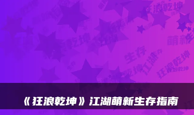 《狂浪乾坤》江湖萌新生存指南