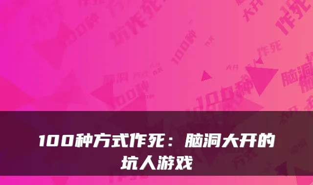 100种方式作死:脑洞大开的坑人游戏