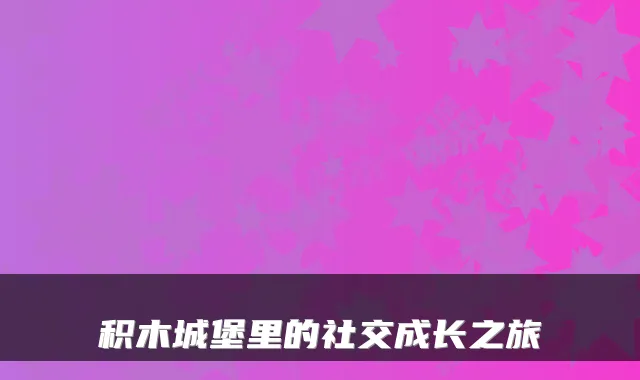 积木城堡里的社交成长之旅