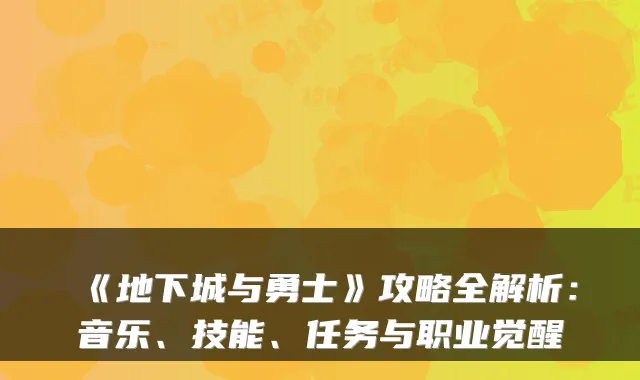 《地下城与勇士》攻略全解析：音乐、技能、任务与职业觉醒