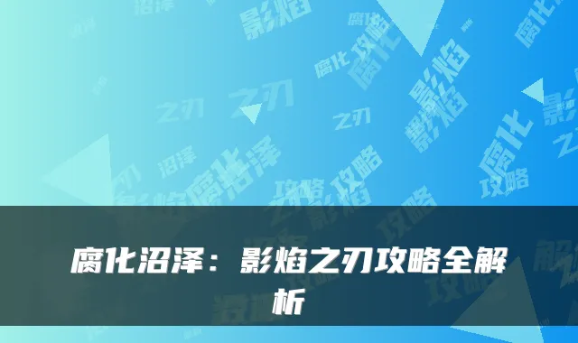 腐化沼泽：影焰之刃攻略全解析