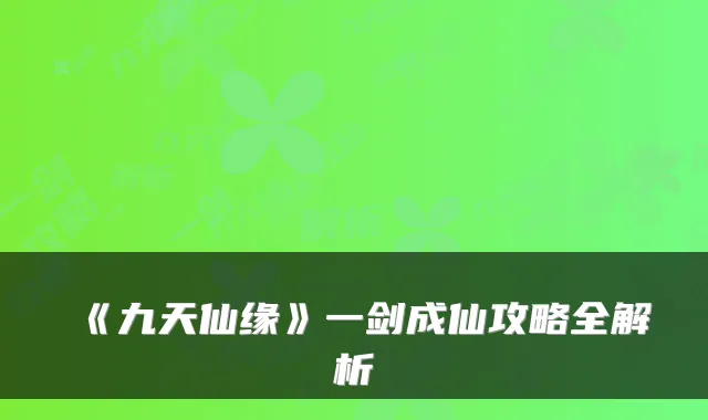 《九天仙缘》一剑成仙攻略全解析