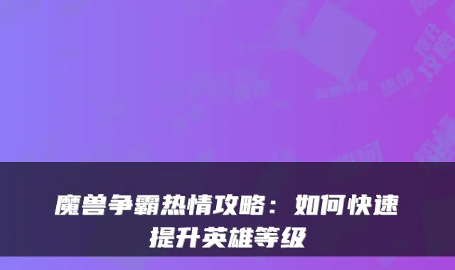 魔兽争霸热情攻略：如何快速提升英雄等级