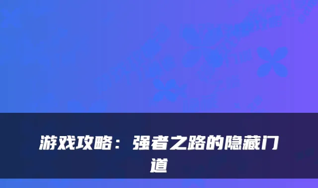 游戏攻略：强者之路的隐藏门道