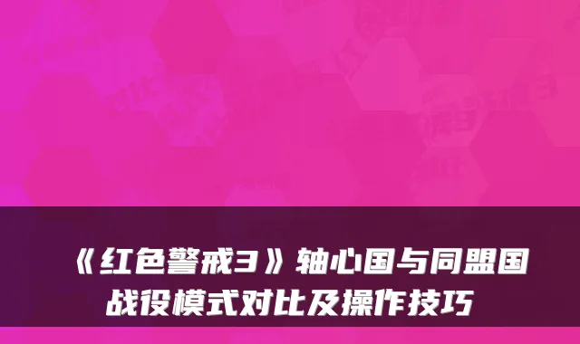 《红色警戒3》轴心国与同盟国战役模式对比及操作技巧