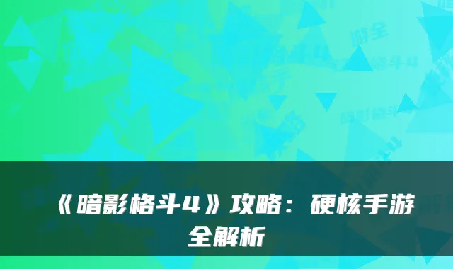 《暗影格斗4》攻略：硬核手游全解析