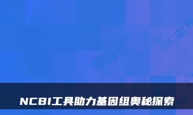 NCBI工具助力基因组奥秘探索