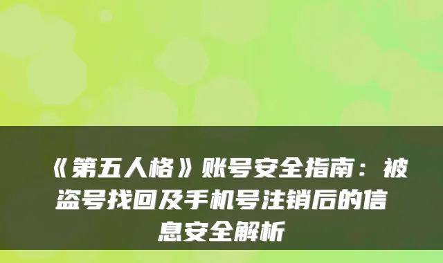《第五人格》账号安全指南：被盗号找回及手机号注销后的信息安全解析