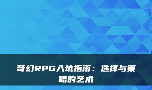 奇幻RPG入坑指南：选择与策略的艺术