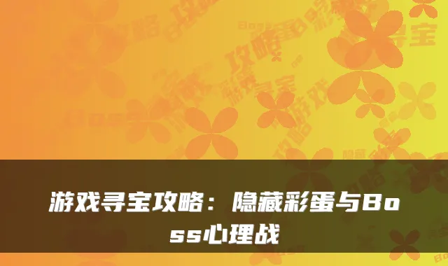 游戏寻宝攻略：隐藏彩蛋与Boss心理战