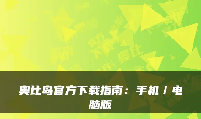 奥比岛官方下载指南:手机/电脑版