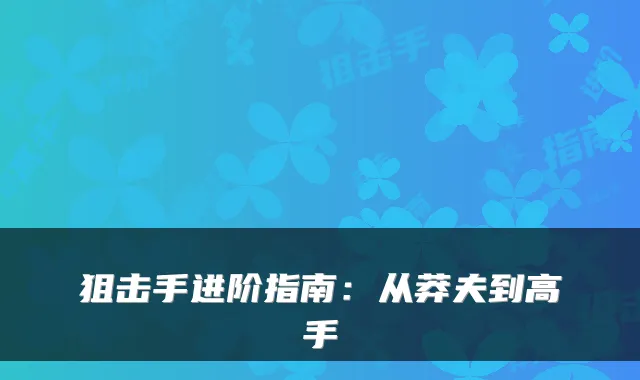 狙击手进阶指南：从莽夫到高手