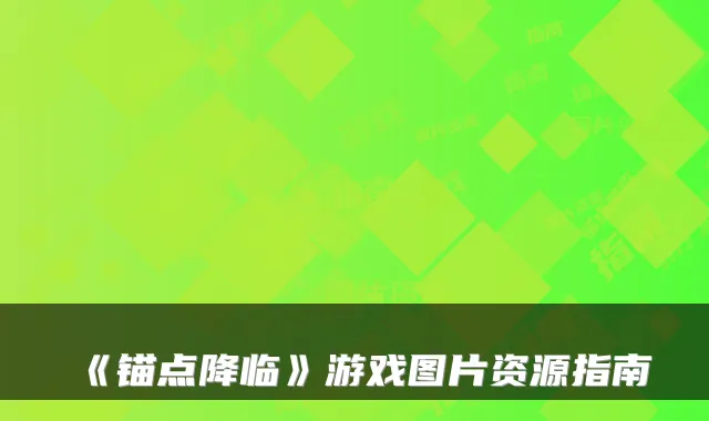 《锚点降临》游戏图片资源指南