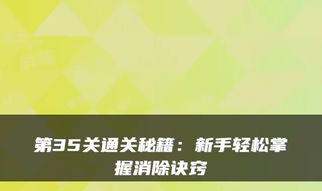第35关通关秘籍：新手轻松掌握消除诀窍