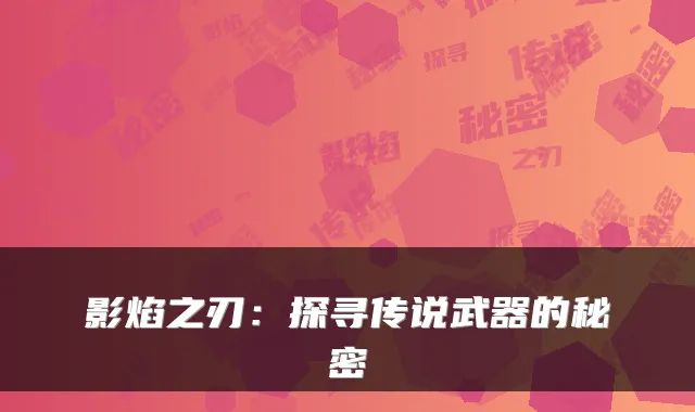 影焰之刃：探寻传说武器的秘密