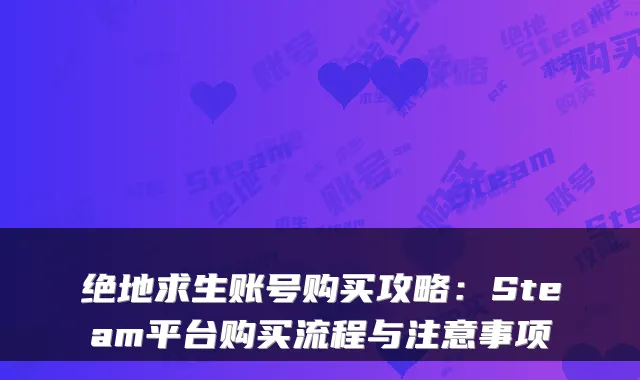绝地求生账号购买攻略：Steam平台购买流程与注意事项