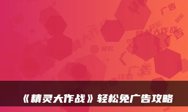 《精灵大作战》轻松免广告攻略