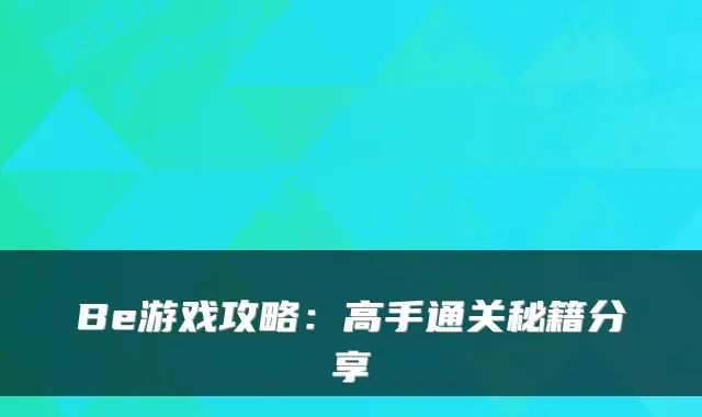 Be游戏攻略：高手通关秘籍分享