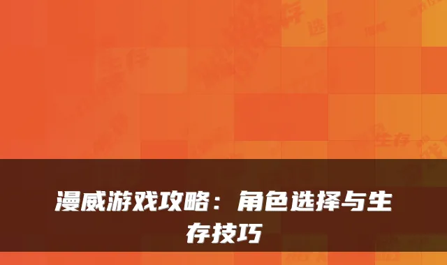 漫威游戏攻略：角色选择与生存技巧