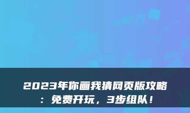 2023年你画我猜网页版攻略:免费开玩,3步组队!