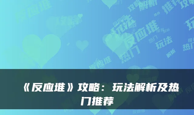 《反应堆》攻略：玩法解析及热门推荐
