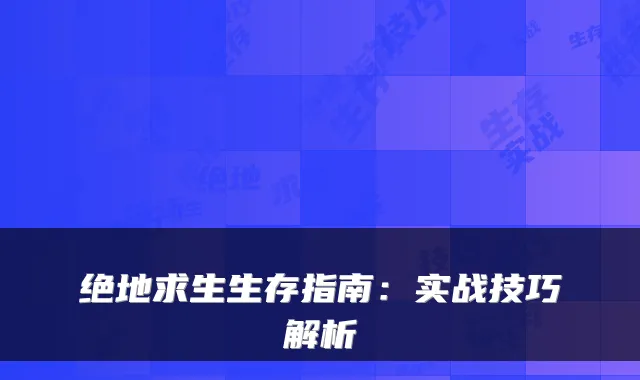 绝地求生生存指南：实战技巧解析