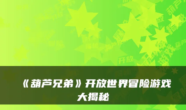 《葫芦兄弟》开放世界冒险游戏大揭秘