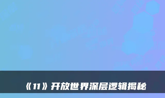 《11》开放世界深层逻辑揭秘