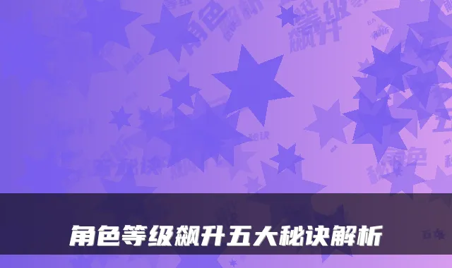 角色等级飙升五大秘诀解析