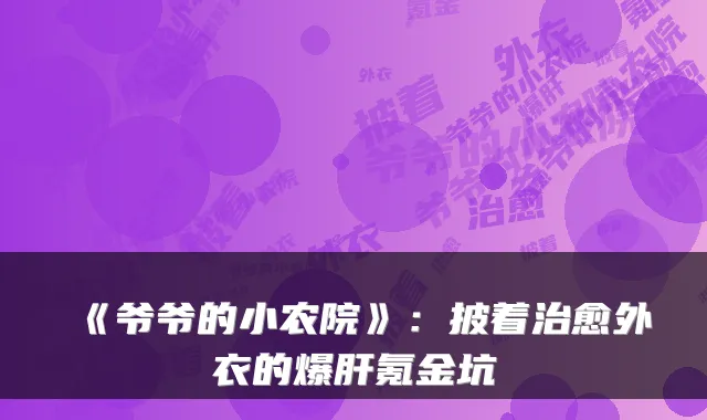 《爷爷的小农院》：披着治愈外衣的爆肝氪金坑