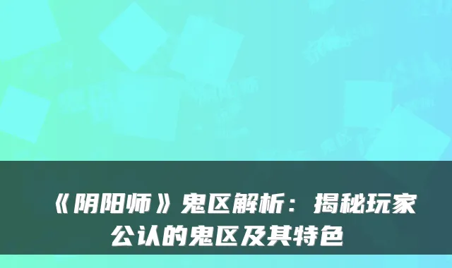 《阴阳师》鬼区解析：揭秘玩家公认的鬼区及其特色