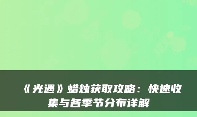 《光遇》蜡烛获取攻略：快速收集与各季节分布详解
