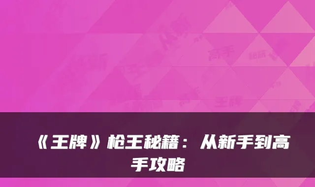 《王牌》枪王秘籍：从新手到高手攻略