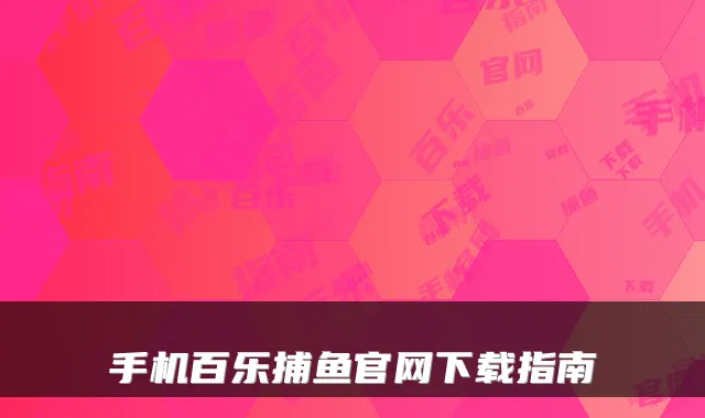 手机百乐捕鱼官网下载指南