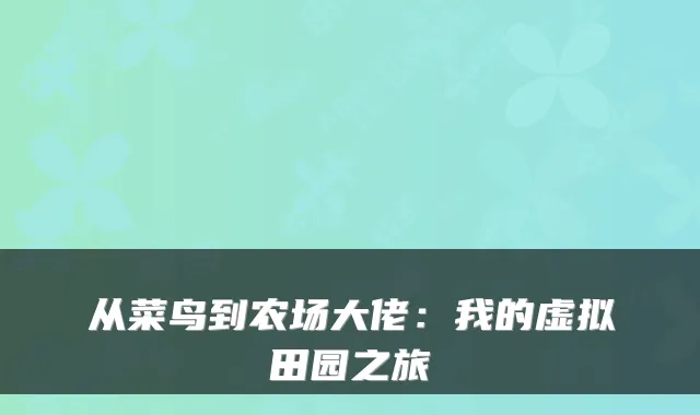 从菜鸟到农场大佬：我的虚拟田园之旅