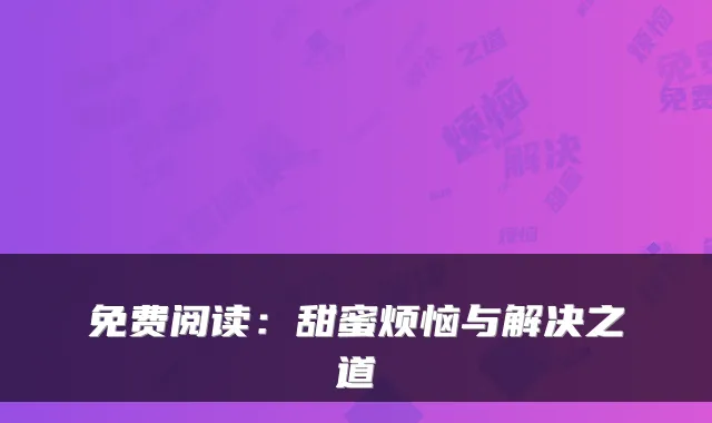 免费阅读：甜蜜烦恼与解决之道