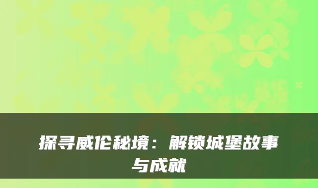 探寻威伦秘境：解锁城堡故事与成就