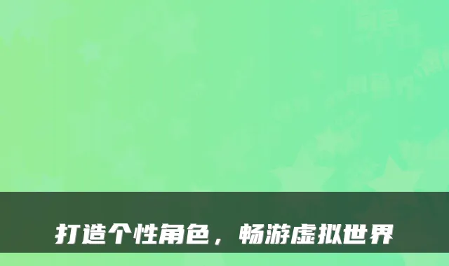 打造个性角色，畅游虚拟世界