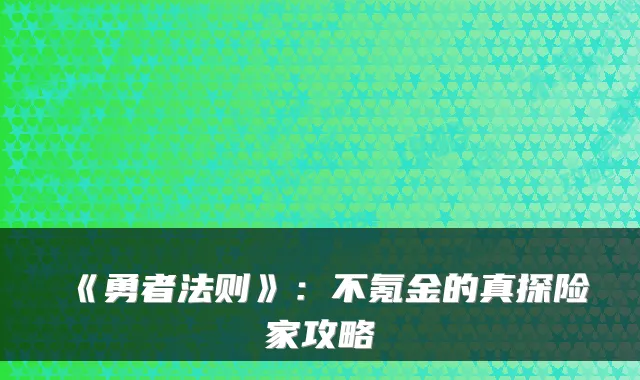 《勇者法则》:不氪金的真探险家攻略