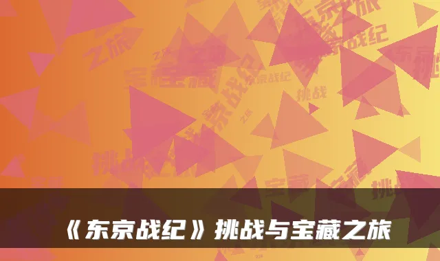 《东京战纪》挑战与宝藏之旅